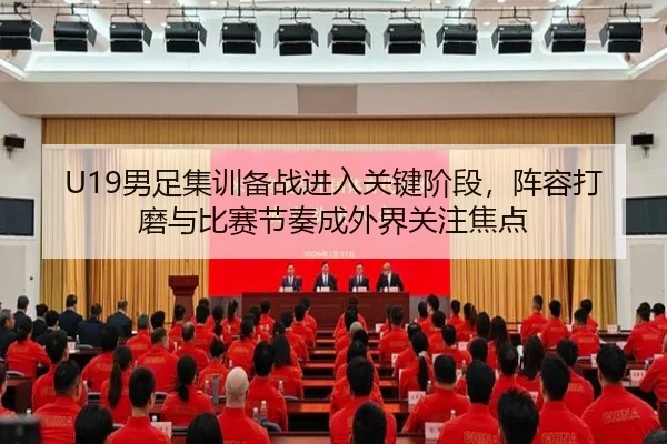 U19男足集训备战进入关键阶段，阵容打磨与比赛节奏成外界关注焦点 - Fengniao Esports